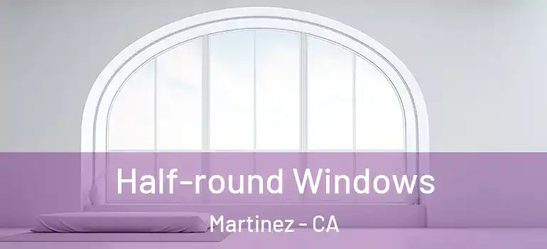  Half-round Windows Martinez - CA